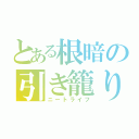 とある根暗の引き籠り生活（ニートライフ）