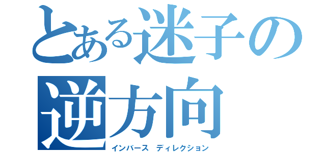 とある迷子の逆方向（インバース ディレクション）