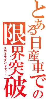 とある日産車での限界突破Ⅱ（スカイラインｖｅｒ．）
