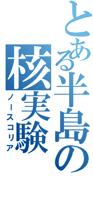 とある半島の核実験Ⅱ（ノースコリア）