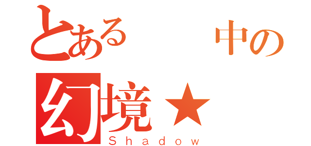 とある傳說中の幻境★（Ｓｈａｄｏｗ）