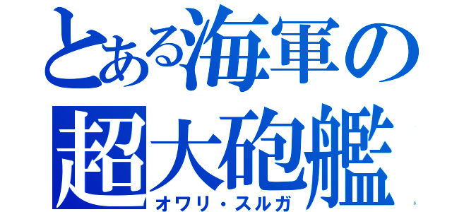 とある海軍の超大砲艦（オワリ・スルガ）