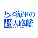 とある海軍の超大砲艦（オワリ・スルガ）