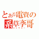 とある電資の系草斈哥（シャウゴー）