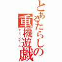 とあるたらしの重機遊戯（クレーンゲーム）