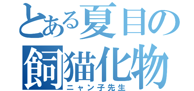 とある夏目の飼猫化物（ニャン子先生）