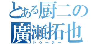 とある厨二の廣瀬拓也（トゥーァー）