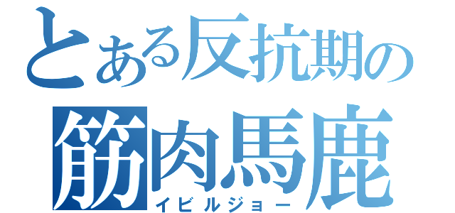 とある反抗期の筋肉馬鹿（イビルジョー）