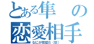 とある隼の恋愛相手（なにが完璧だ（怒））