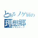 とあるノゲ厨の理想郷（アルカディア）