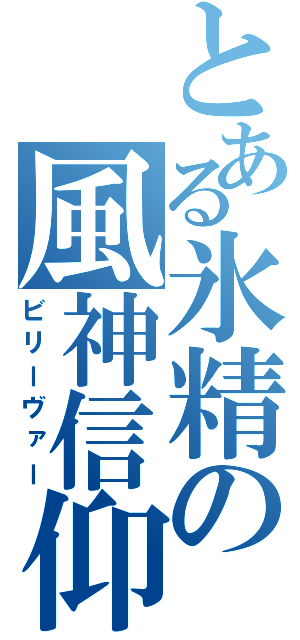 とある氷精の風神信仰（ビリーヴァー）