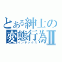 とある紳士の変態行為Ⅱ（インデックス）