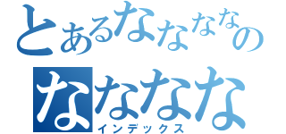 とあるななななななななのななななななななな（インデックス）