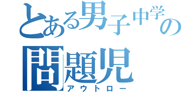 とある男子中学校の問題児（アウトロー）