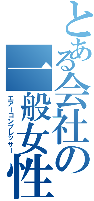 とある会社の一般女性（エアーコンプレッサー）