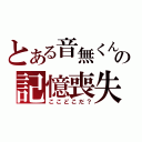 とある音無くんの記憶喪失（ここどこだ？）