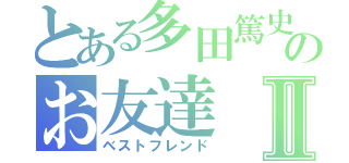 とある多田篤史のお友達Ⅱ（ベストフレンド）