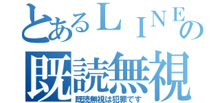 とあるＬＩＮＥの既読無視（既読無視は犯罪です）