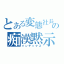 とある変態社長の痴漢黙示録（インデックス）