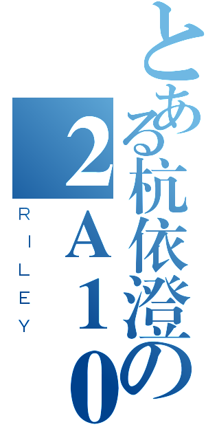 とある杭依澄の２Ａ１０（ＲＩＬＥＹ）