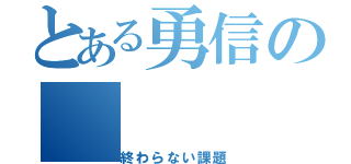 とある勇信の（終わらない課題）