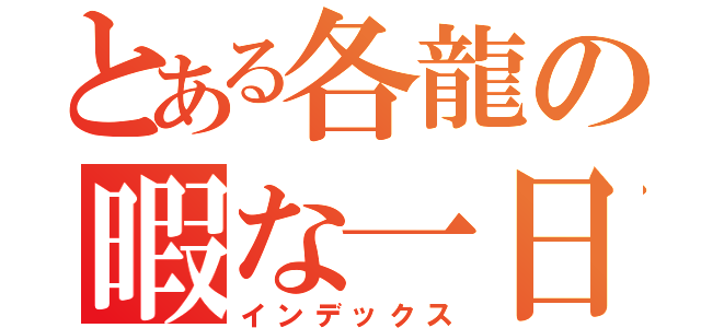 とある各龍の暇な一日（インデックス）