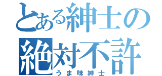 とある紳士の絶対不許（うま味紳士）