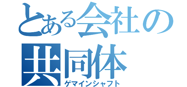 とある会社の共同体（ゲマインシャフト）