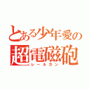 とある少年愛の超電磁砲（レールガン）