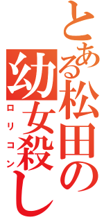 とある松田の幼女殺し（ロリコン）