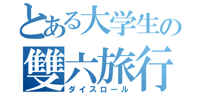 とある大学生の雙六旅行（ダイスロール）