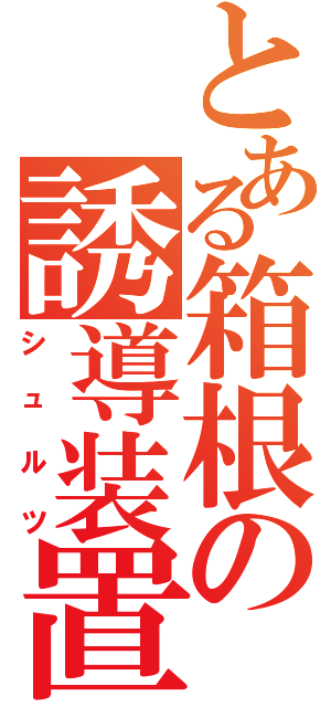 とある箱根の誘導装置（シュルツ）