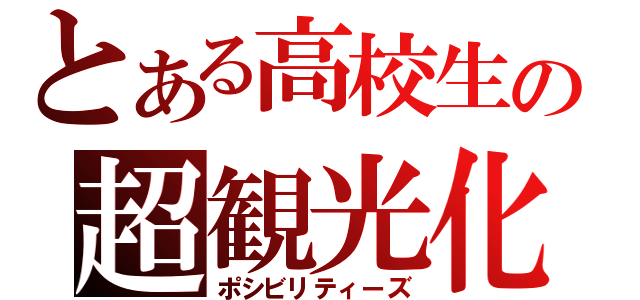 とある高校生の超観光化（ポシビリティーズ）