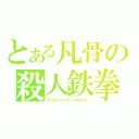 とある凡骨の殺人鉄拳（ヤメロツッテンダロォ！）