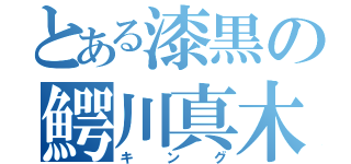 とある漆黒の鰐川真木人（キング）