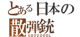 とある日本の散弾銃（ミロク２０００Ｌ）