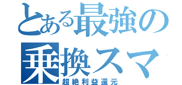 とある最強の乗換スマホ（超絶利益還元）