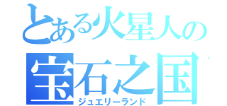 とある火星人の宝石之国（ジュエリーランド）