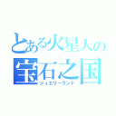 とある火星人の宝石之国（ジュエリーランド）