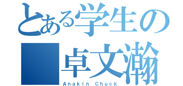 とある学生の 卓文瀚（Ａｎａｋｉｎ Ｃｈｕｃｋ）