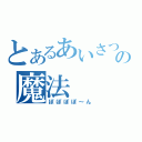 とあるあいさつの魔法（ぽぽぽぽ～ん）