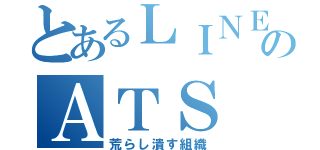 とあるＬＩＮＥのＡＴＳ（荒らし潰す組織）