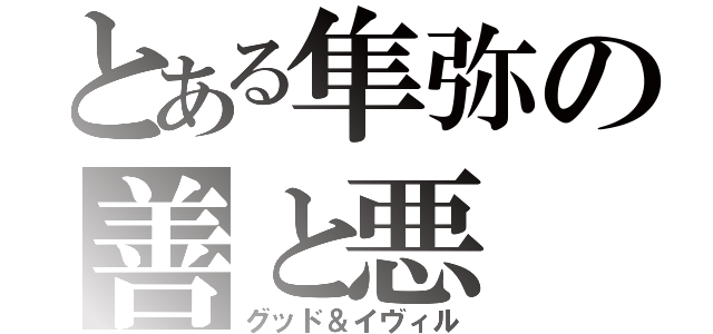 とある隼弥の善と悪（グッド＆イヴィル）