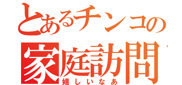 とあるチンコの家庭訪問（嬉しいなあ）