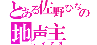 とある佐野ひなこの地声主（テイクオ）