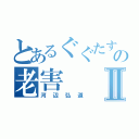 とあるぐぐたすの老害Ⅱ（河辺弘道）