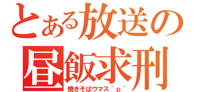 とある放送の昼飯求刑（焼きそばウマス＾ｐ＾）