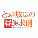 とある放送の昼飯求刑（焼きそばウマス＾ｐ＾）