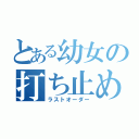 とある幼女の打ち止め（ラストオーダー）