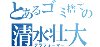 とあるゴミ捨て場の清水壮大（テラフォーマー）